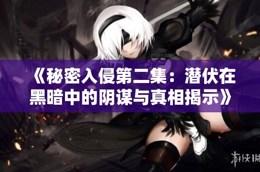 《秘密入侵第二集：潜伏在黑暗中的阴谋与真相揭示》