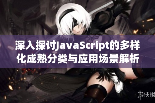 深入探讨JavaScript的多样化成熟分类与应用场景解析