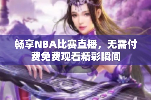 畅享NBA比赛直播，无需付费免费观看精彩瞬间