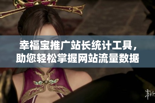 幸福宝推广站长统计工具，助您轻松掌握网站流量数据