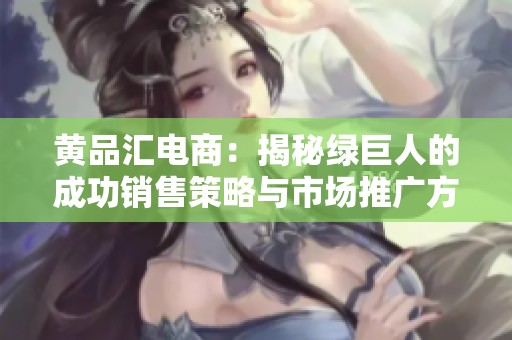 黄品汇电商：揭秘绿巨人的成功销售策略与市场推广方法