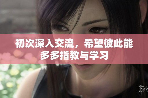 初次深入交流，希望彼此能多多指教与学习