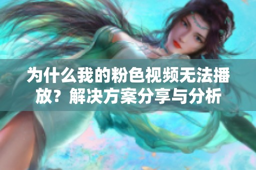 为什么我的粉色视频无法播放？解决方案分享与分析