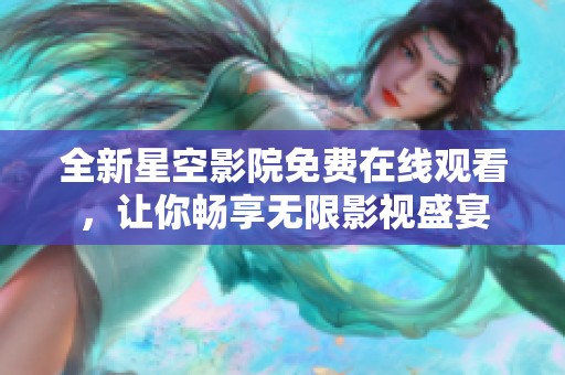 全新星空影院免费在线观看，让你畅享无限影视盛宴