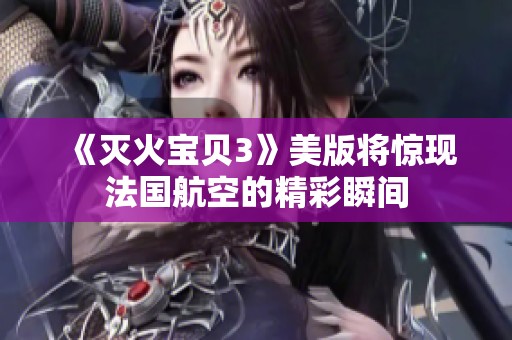 《灭火宝贝3》美版将惊现法国航空的精彩瞬间