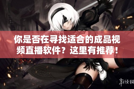 你是否在寻找适合的成品视频直播软件？这里有推荐！