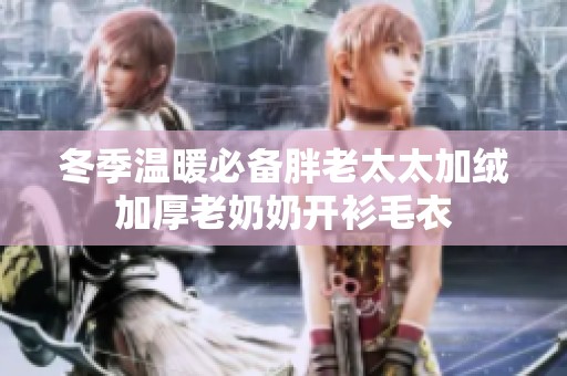 冬季温暖必备胖老太太加绒加厚老奶奶开衫毛衣