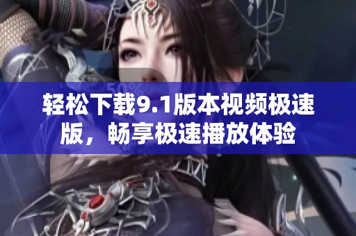 轻松下载9.1版本视频极速版，畅享极速播放体验