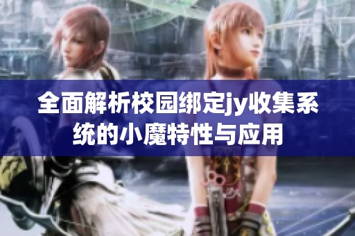 全面解析校园绑定jy收集系统的小魔特性与应用