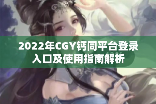 2022年CGY钙同平台登录入口及使用指南解析