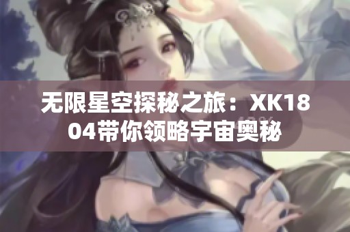 无限星空探秘之旅：XK1804带你领略宇宙奥秘