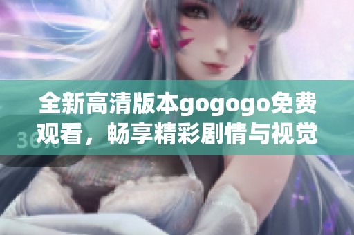 全新高清版本gogogo免费观看，畅享精彩剧情与视觉盛宴