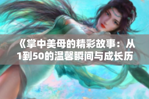 《掌中美母的精彩故事：从1到50的温馨瞬间与成长历程》