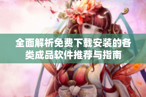 全面解析免费下载安装的各类成品软件推荐与指南