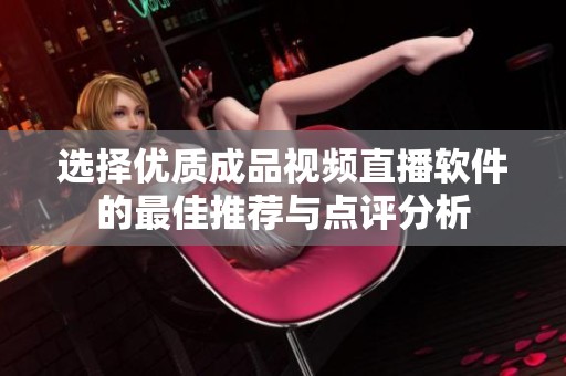 选择优质成品视频直播软件的最佳推荐与点评分析