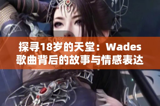探寻18岁的天堂：Wades歌曲背后的故事与情感表达