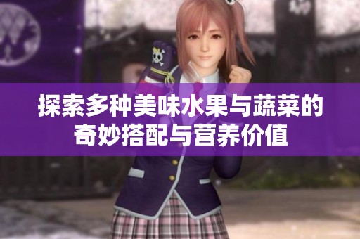 探索多种美味水果与蔬菜的奇妙搭配与营养价值