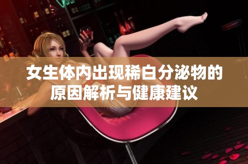 女生体内出现稀白分泌物的原因解析与健康建议