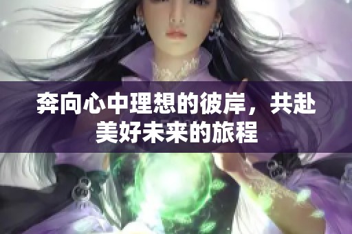 奔向心中理想的彼岸，共赴美好未来的旅程