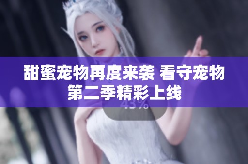 甜蜜宠物再度来袭 看守宠物第二季精彩上线