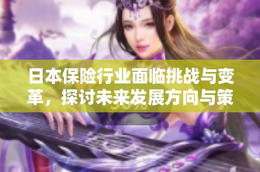 日本保险行业面临挑战与变革，探讨未来发展方向与策略