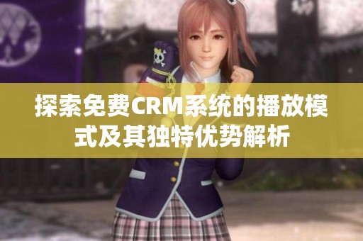 探索免费CRM系统的播放模式及其独特优势解析