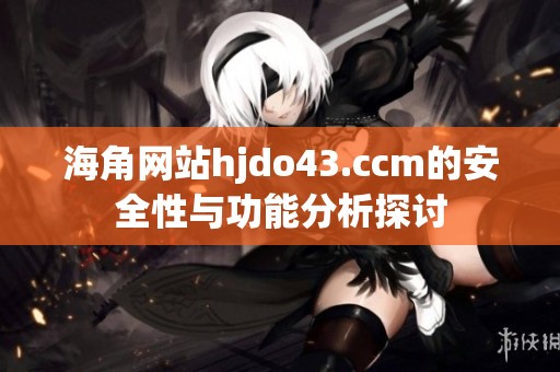 海角网站hjdo43.ccm的安全性与功能分析探讨
