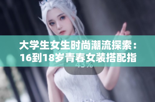 大学生女生时尚潮流探索：16到18岁青春女装搭配指南