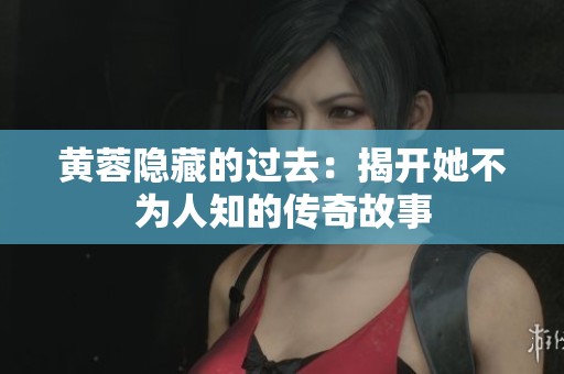 黄蓉隐藏的过去：揭开她不为人知的传奇故事