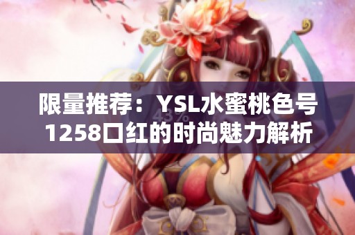 限量推荐：YSL水蜜桃色号1258口红的时尚魅力解析