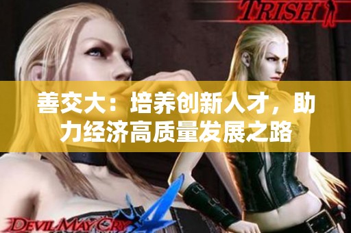 善交大：培养创新人才，助力经济高质量发展之路