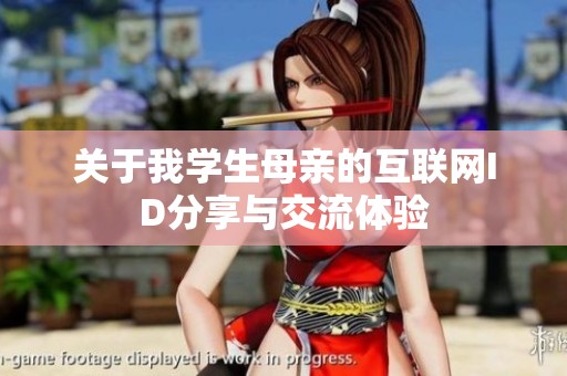 关于我学生母亲的互联网ID分享与交流体验