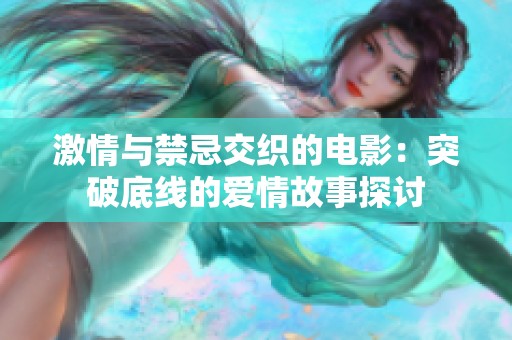 激情与禁忌交织的电影：突破底线的爱情故事探讨