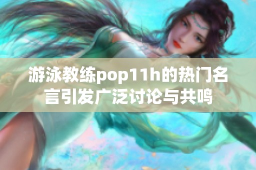 游泳教练pop11h的热门名言引发广泛讨论与共鸣