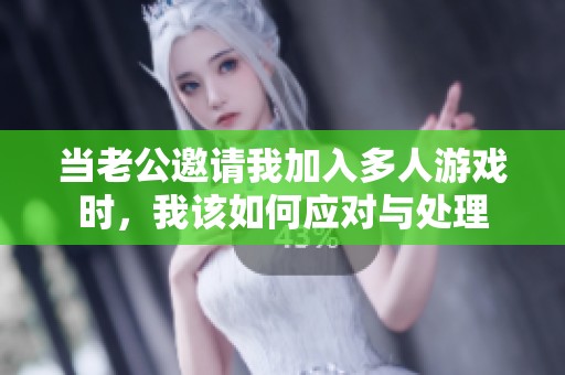 当老公邀请我加入多人游戏时，我该如何应对与处理