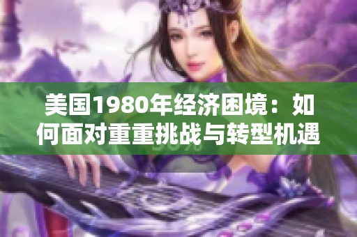 美国1980年经济困境：如何面对重重挑战与转型机遇
