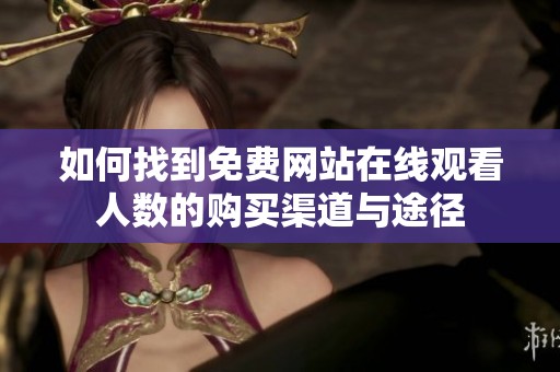 如何找到免费网站在线观看人数的购买渠道与途径