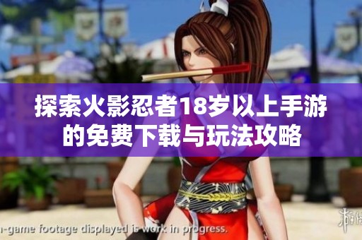 探索火影忍者18岁以上手游的免费下载与玩法攻略