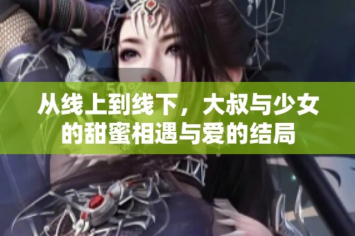 从线上到线下，大叔与少女的甜蜜相遇与爱的结局
