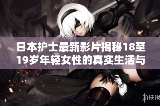 日本护士最新影片揭秘18至19岁年轻女性的真实生活与挑战