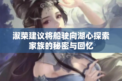 淑荣建议将船驶向湖心探索家族的秘密与回忆