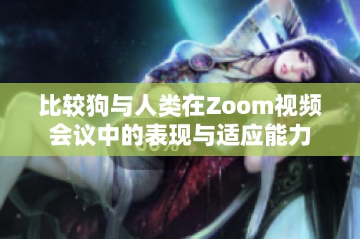 比较狗与人类在Zoom视频会议中的表现与适应能力