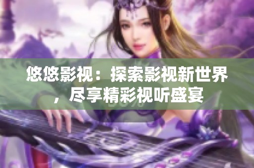 悠悠影视：探索影视新世界，尽享精彩视听盛宴
