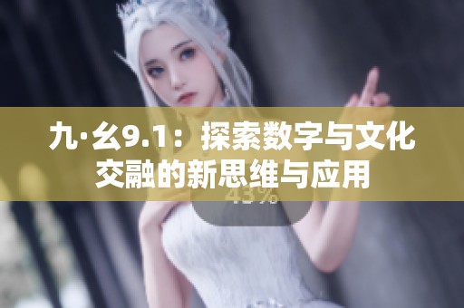 九·幺9.1：探索数字与文化交融的新思维与应用