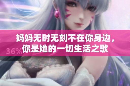 妈妈无时无刻不在你身边，你是她的一切生活之歌