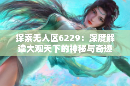 探索无人区6229：深度解读大观天下的神秘与奇迹
