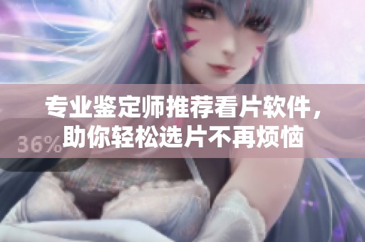 专业鉴定师推荐看片软件，助你轻松选片不再烦恼