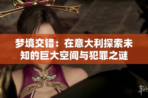 梦境交错：在意大利探索未知的巨大空间与犯罪之谜