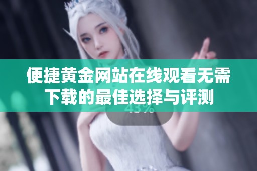 便捷黄金网站在线观看无需下载的最佳选择与评测