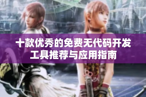 十款优秀的免费无代码开发工具推荐与应用指南